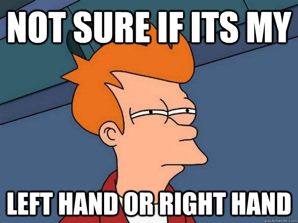 Not sure if its my Left hand or right hand  Futurama Fry