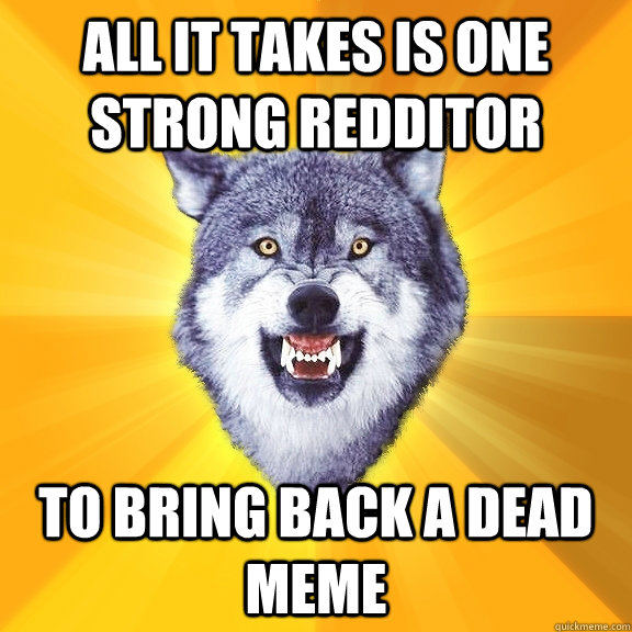 All it takes is one strong redditor to bring back a dead meme  Courage Wolf