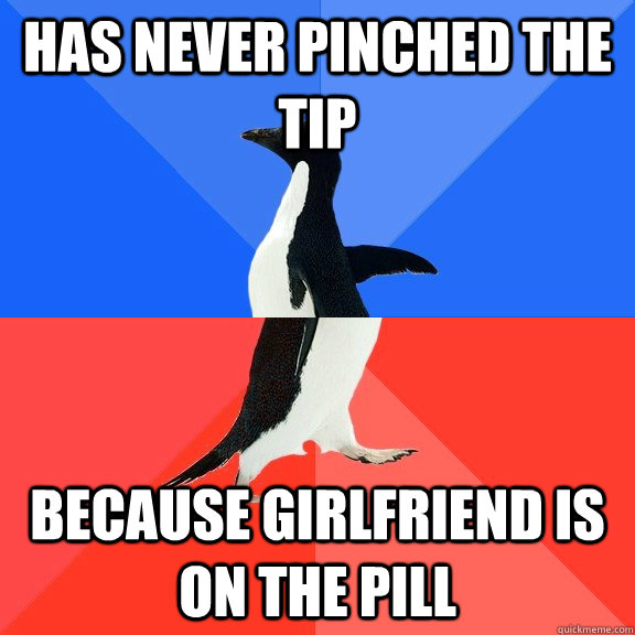 Has never pinched the tip Because girlfriend is on the pill  Socially Awkward Awesome Penguin