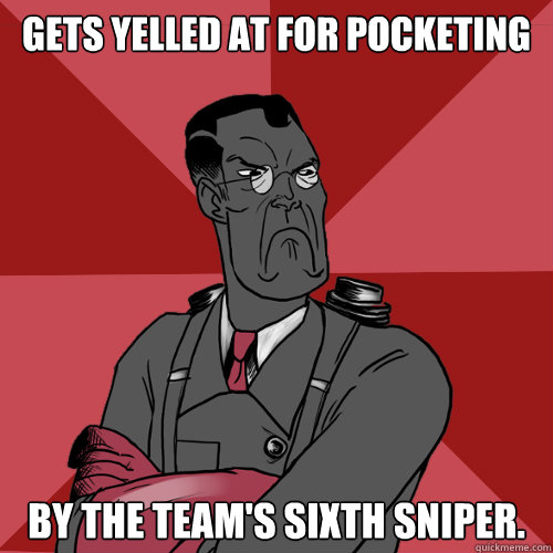 Gets yelled at for pocketing by the team's sixth sniper.  