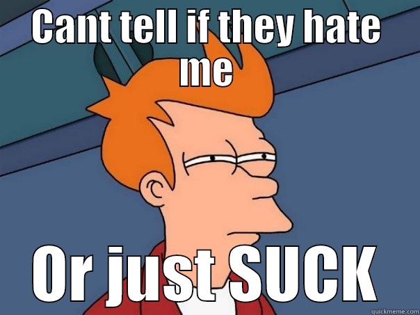 CANT TELL IF THEY HATE ME OR JUST SUCK Futurama Fry