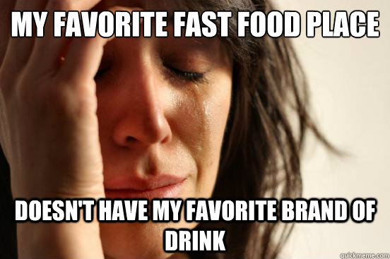 My favorite fast food place doesn't have my favorite brand of drink  First World Problems