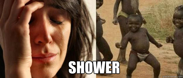  shower  First World Problems  Third World Success