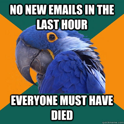 No new emails in the last hour Everyone must have died  Paranoid Parrot