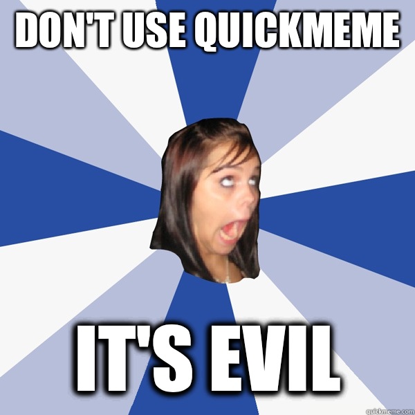 Don't use quickmeme It's evil  Annoying Facebook Girl