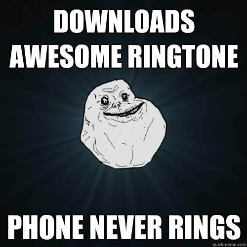 Downloads awesome ringtone Phone never rings  Forever Alone