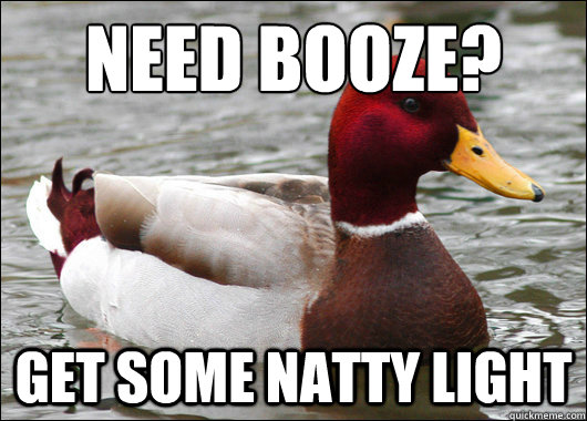 Need booze?
 Get some Natty Light  Malicious Advice Mallard