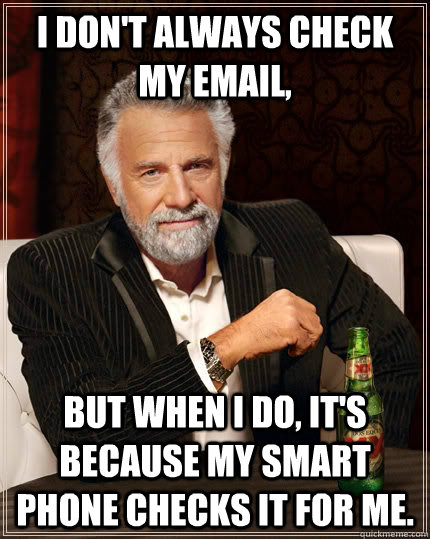 I don't always check my email, but when I do, it's because my smart phone checks it for me.  The Most Interesting Man In The World