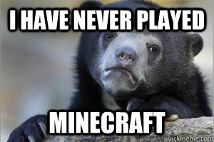 I have never played Minecraft  Confession Bear on Facebook