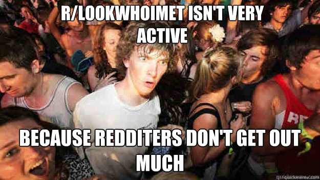 r/LookWhoImet isn't very active because redditers don't get out much - r/LookWhoImet isn't very active because redditers don't get out much  Misc
