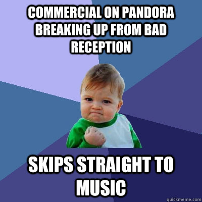 Commercial on Pandora breaking up from bad reception Skips straight to music  Success Kid