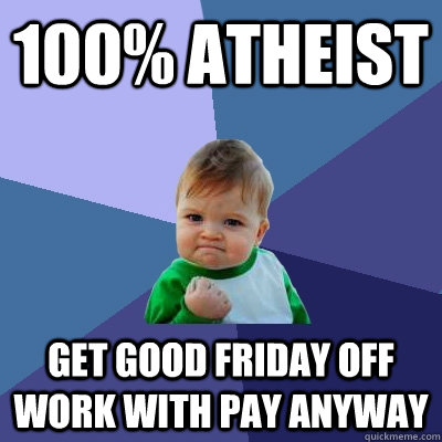 100% Atheist Get Good Friday off work with pay anyway  Success Kid