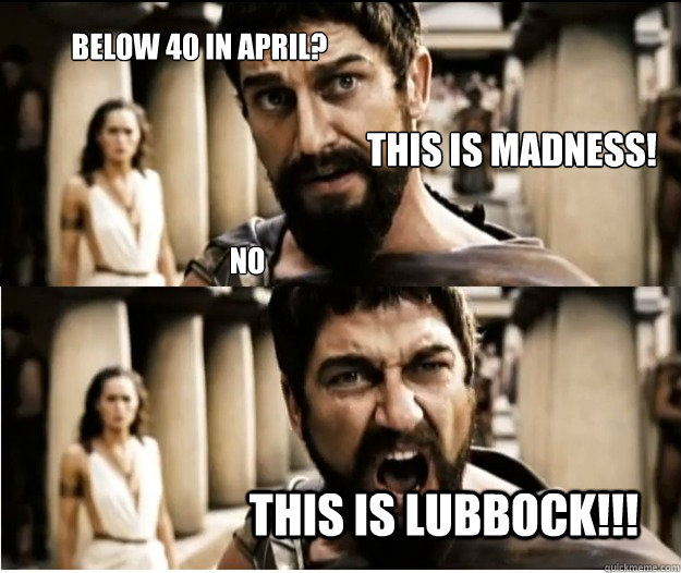 Below 40 in April? this is Lubbock!!! This is madness! no  