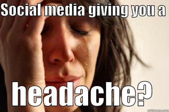 SOCIAL MEDIA GIVING YOU A  HEADACHE? First World Problems