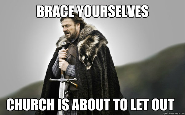 BRACE YOURSELVES Church is about to let out  Ned Stark