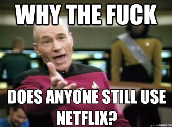 Why the fuck Does anyone still use netflix?  Annoyed Picard HD