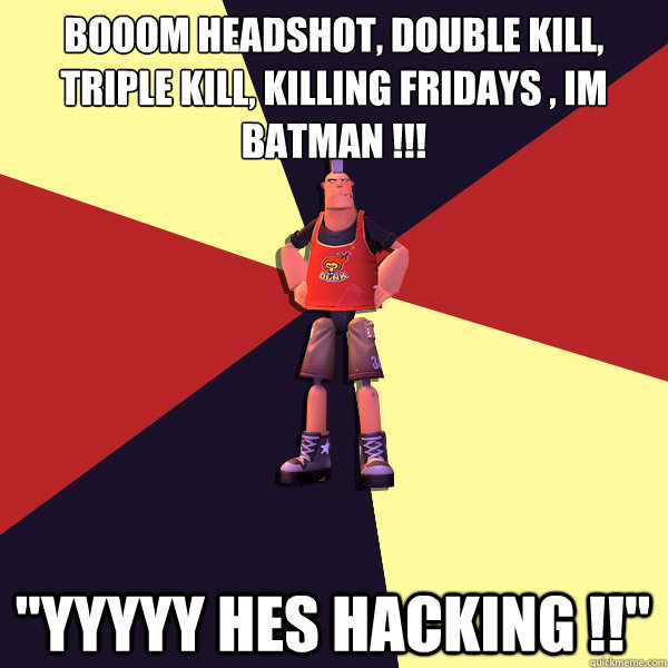 Booom headshot, double kill, 
triple kill, Killing fridays , IM BATMAN !!! 