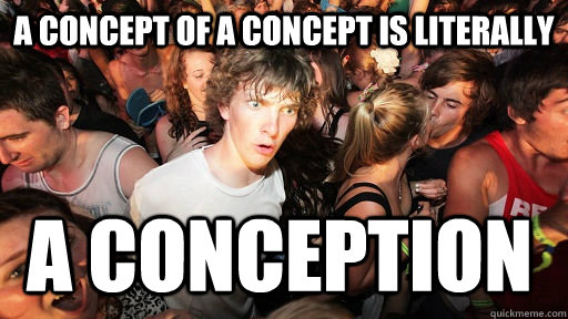 A concept of a concept is literally  A conception  Sudden Clarity Clarence
