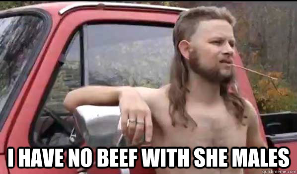  I have no beef with she males  Almost Politically Correct Redneck
