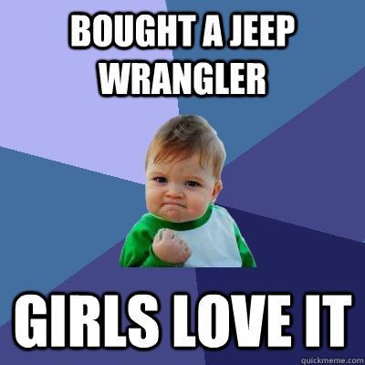 Bought a jeep wrangler girls love it  Success Kid