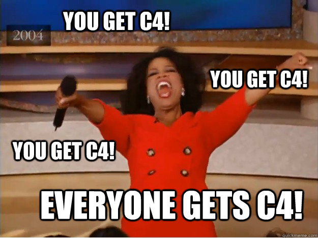 You get C4! EVERYONE GETS C4! you get C4! you get C4!  oprah you get a car