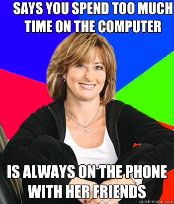 Says you spend too much time on the computer Is always on the phone with her friends  Sheltering Suburban Mom
