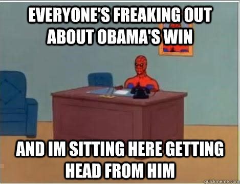 everyone's freaking out about Obama's win and im sitting here getting head from him  Spiderman Desk