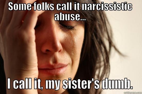 SOME FOLKS CALL IT NARCISSISTIC ABUSE... I CALL IT, MY SISTER'S DUMB. First World Problems