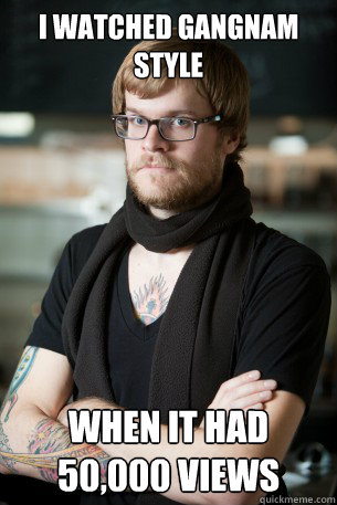 I watched Gangnam Style when it had 50,000 views  Hipster Barista