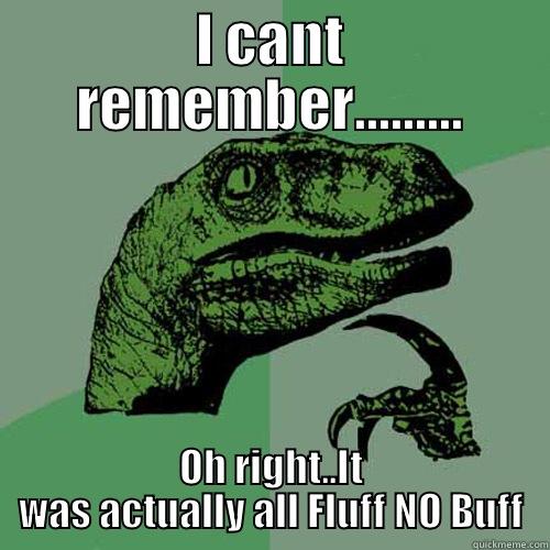 I CANT REMEMBER......... OH RIGHT..IT WAS ACTUALLY ALL FLUFF NO BUFF Philosoraptor