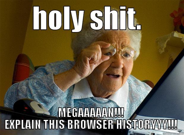 HOLY SHIT.  MEGAAAAAN!!! EXPLAIN THIS BROWSER HISTORYYY!!! Grandma finds the Internet