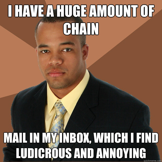 I have a huge amount of chain mail in my inbox, which I find ludicrous and annoying  Successful Black Man