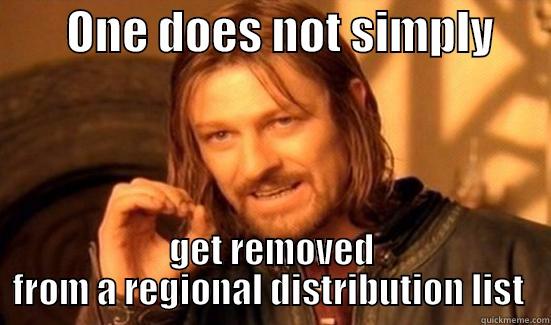       ONE DOES NOT SIMPLY       GET REMOVED FROM A REGIONAL DISTRIBUTION LIST  Boromir