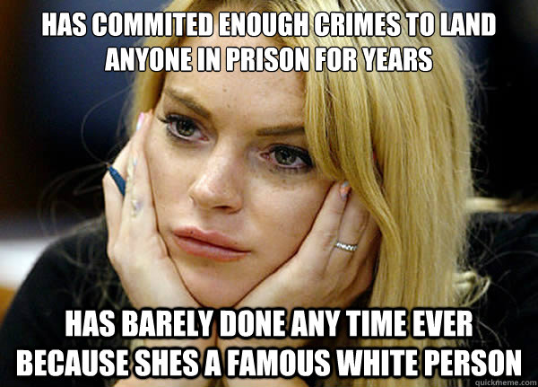 has commited enough crimes to land anyone in prison for years has barely done any time ever because shes a famous white person - has commited enough crimes to land anyone in prison for years has barely done any time ever because shes a famous white person  Misguided Lindsay Lohan