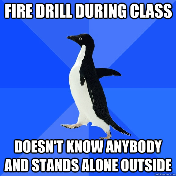 Fire drill during class doesn't know anybody and stands alone Outside  Socially Awkward Penguin