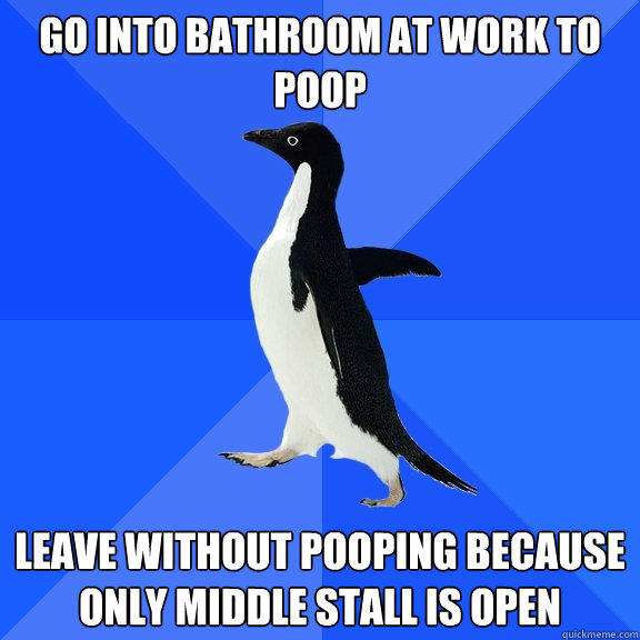 Go into bathroom at work to poop  leave without pooping because only middle stall is open - Go into bathroom at work to poop  leave without pooping because only middle stall is open  Socially Awkward Penguin