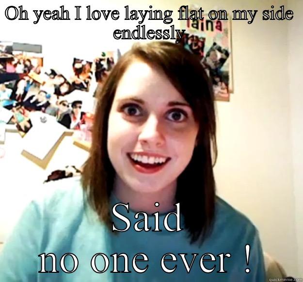 OH YEAH I LOVE LAYING FLAT ON MY SIDE ENDLESSLY SAID NO ONE EVER ! Overly Attached Girlfriend