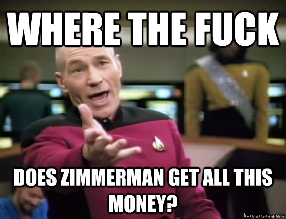 where the fuck does Zimmerman get all this money?  Annoyed Picard HD