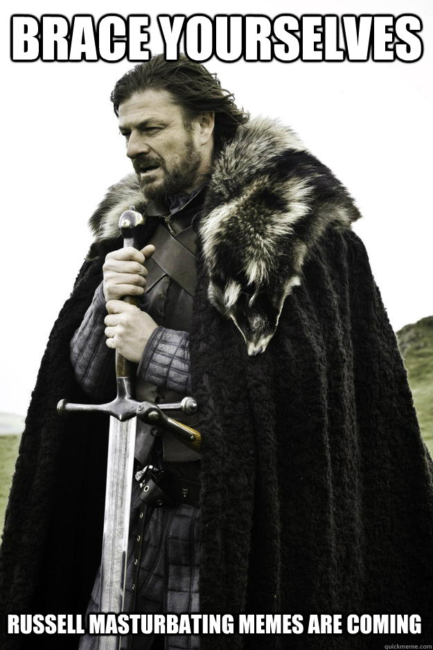 brace yourselves russell masturbating memes are coming  Winter is coming