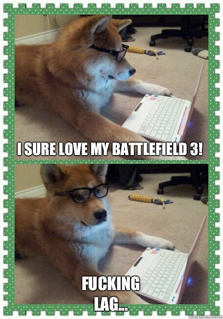 I sure love my Battlefield 3! Fucking lag...  hello