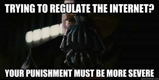 trying to regulate the internet? your punishment must be more severe - trying to regulate the internet? your punishment must be more severe  Misc