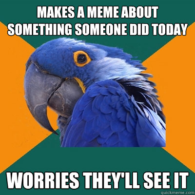 makes a meme about something someone did today worries they'll see it  Paranoid Parrot