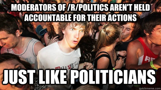 Moderators of /r/politics aren't held accountable for their actions Just like politicians  Sudden Clarity Clarence