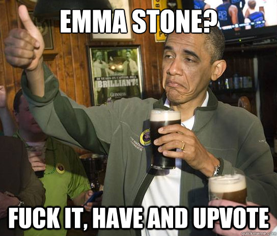 Emma Stone? Fuck it, Have and Upvote  Upvoting Obama