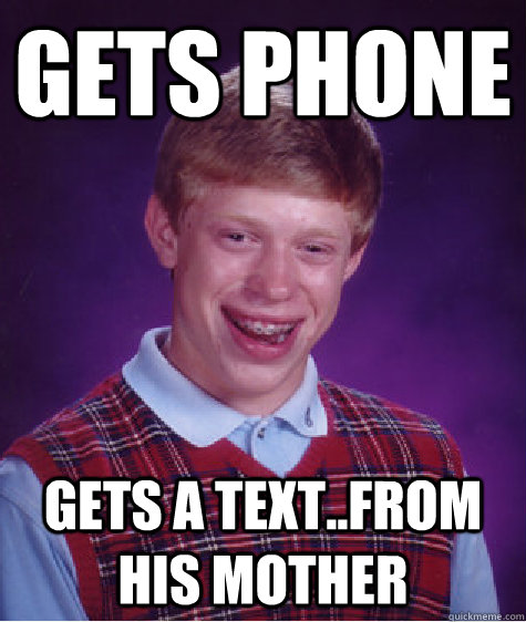 gets phone gets a text..from his mother  Bad Luck Brian