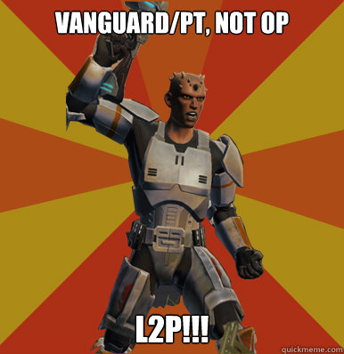 Vanguard/PT, Not OP L2P!!! - Vanguard/PT, Not OP L2P!!!  Swtor Noob