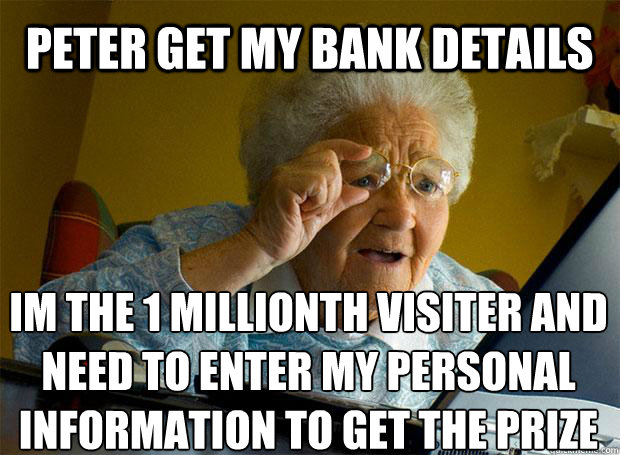 PETER GET MY BANK DETAILS IM THE 1 MILLIONTH VISITER AND NEED TO ENTER MY PERSONAL INFORMATION TO GET THE PRIZE    Grandma finds the Internet