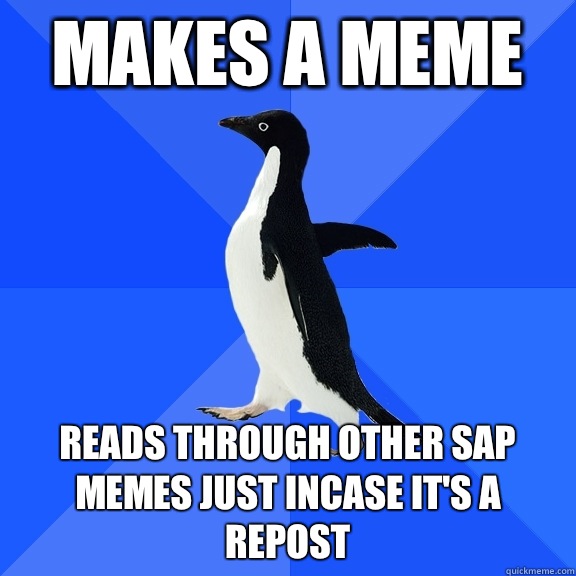 Makes a meme Reads through other sap memes just incase it's a repost  Socially Awkward Penguin