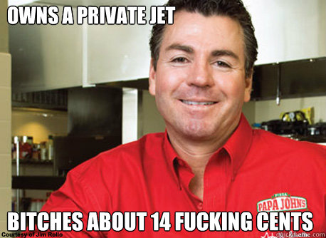 Owns a private jet bitches about 14 fucking cents - Owns a private jet bitches about 14 fucking cents  Scumbag John Schnatter