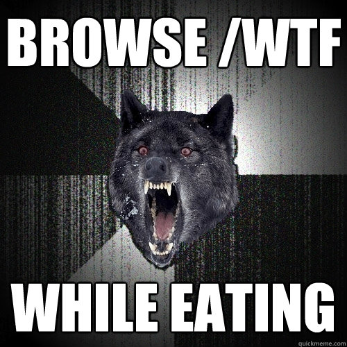 browse /wtf while eating  Insanity Wolf